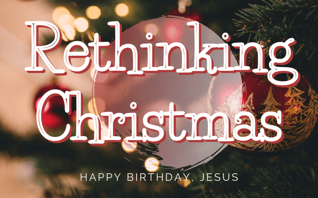 Rethinking Christmas. Happy Birthday, Jesus!  